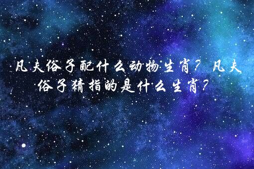 凡夫俗子配什么动物生肖？凡夫俗子猜指的是什么生肖？