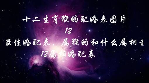 十二生肖猴的配婚表图片 12属相最佳婚配表，属猴的和什么属相最相配 12属相婚配表