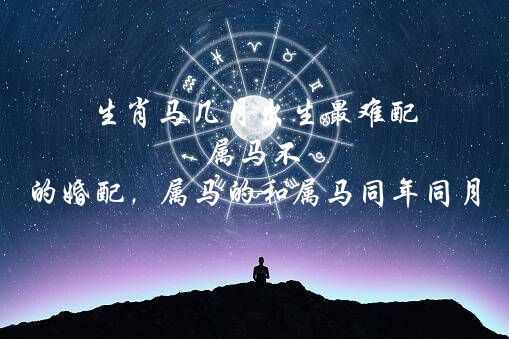 生肖马几月出生最难配 属马不同月出生的婚配，属马的和属马同年同月生相配吗?