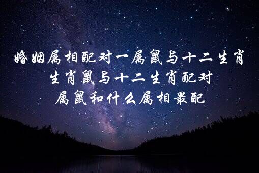 婚姻属相配对一属鼠与十二生肖生肖鼠与十二生肖配对,属鼠和什么属相最配