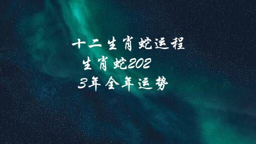 十二生肖蛇运程（生肖蛇2021年全年运势）