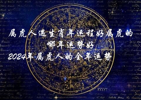 属虎人遇生肖年运程好属虎的哪年运势好,2024年属虎人的全年运势