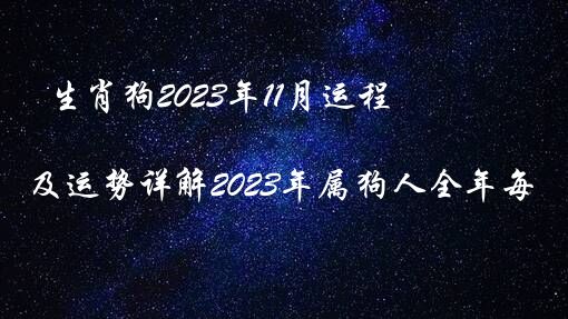 生肖狗2023年11月运程（属狗2023年运程及运势详解2023年属狗人全年每月运势）