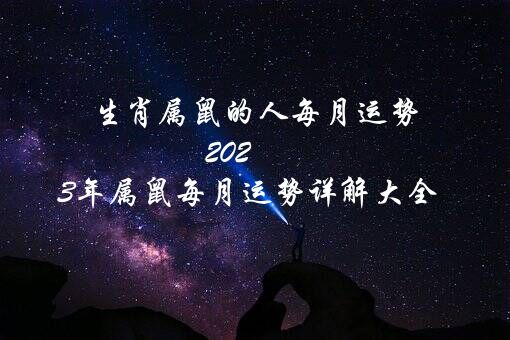 生肖属鼠的人每月运势（2021年属鼠每月运势详解大全）