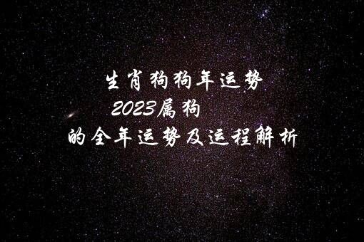 生肖狗狗年运势（2021属狗的全年运势及运程解析）