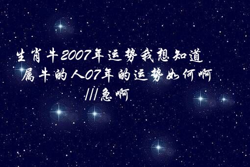 生肖牛2007年运势我想知道属牛的人07年的运势如何啊,///急啊