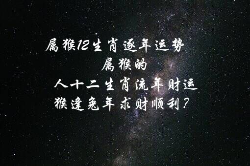 属猴12生肖逐年运势 属猴的人十二生肖流年财运 猴逢兔年求财顺利？