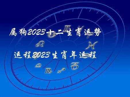 属狗2023十二生肖运势（运程2023生肖年运程）