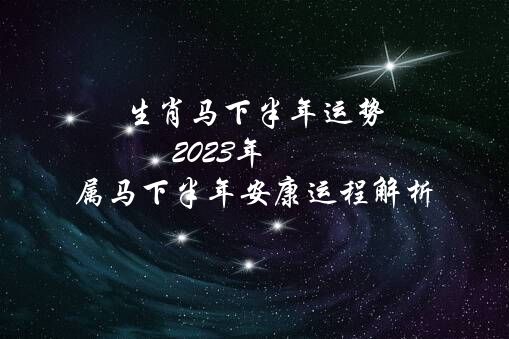 生肖马下半年运势（2021年属马下半年安康运程解析）