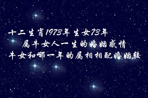 十二生肖1973年生女73年属牛女人一生的婚姻感情,73年的牛女和哪一年的属相相配婚姻较幸福