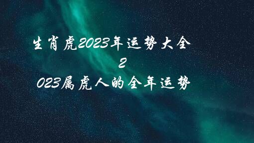 生肖虎2023年运势大全（2023属虎人的全年运势）