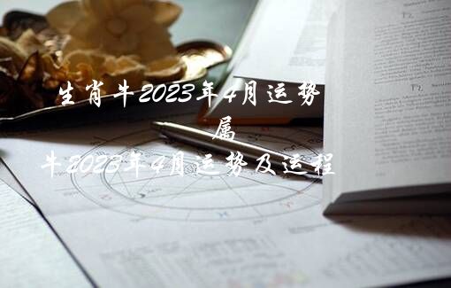 生肖牛2023年4月运势（属牛2023年4月运势及运程）