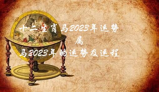 十二生肖马2023年运势（属马2023年的运势及运程）