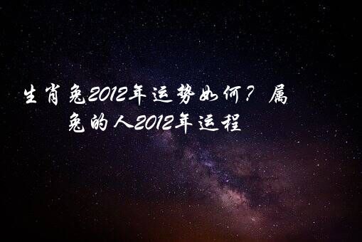 生肖兔2012年运势如何？属兔的人2012年运程