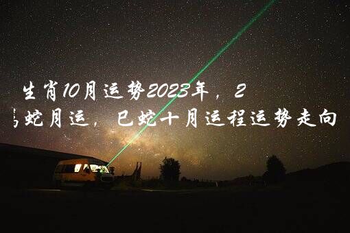 生肖10月运势2023年，2023年10月属蛇月运，巳蛇十月运程运势走向详解