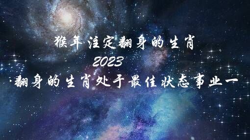 猴年注定翻身的生肖（2022年运势翻身的生肖处于最佳状态事业一帆风顺）