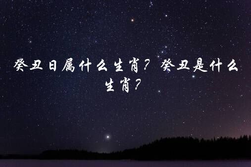 癸丑日属什么生肖？癸丑是什么生肖？