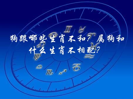 狗跟哪些生肖不和？属狗和什么生肖不相配？