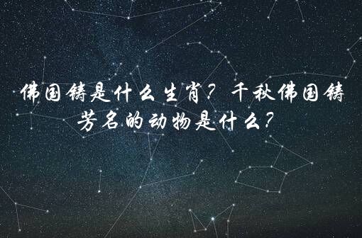 佛国铸是什么生肖？千秋佛国铸芳名的动物是什么？