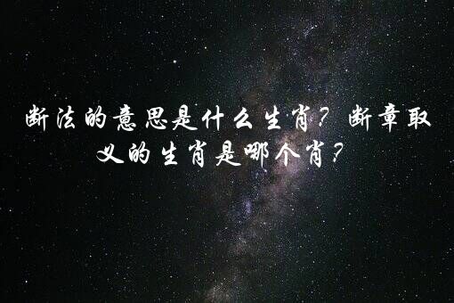 断法的意思是什么生肖？断章取义的生肖是哪个肖？