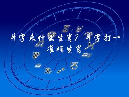 斗字来什么生肖？斗字打一准确生肖