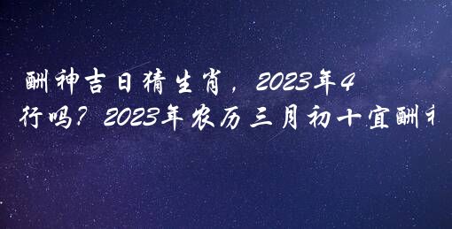 酬神吉日猜生肖，2022年4月10日酬神行吗？2022年农历三月初十宜酬神吗