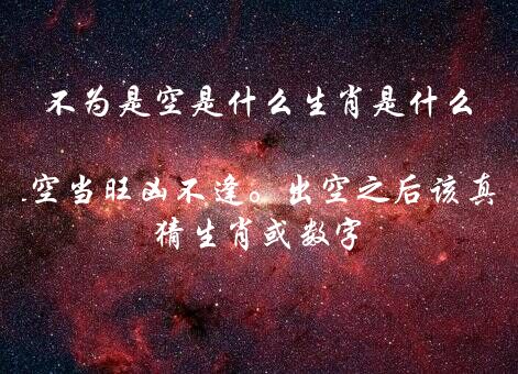 不为是空是什么生肖是什么 中来旺咪不为空，遇空当旺凶不逢。出空之后该真实，出实之时定吉凶（猜生肖或数字）