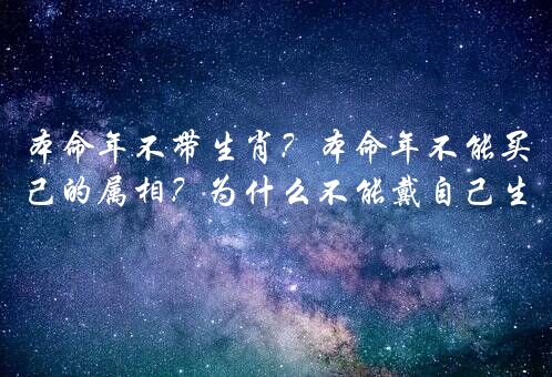 本命年不带生肖？本命年不能买自己的属相？为什么不能戴自己生肖