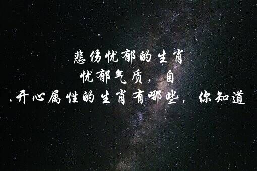 悲伤忧郁的生肖 忧郁气质，自带不开心属性的生肖有哪些，你知道吗？