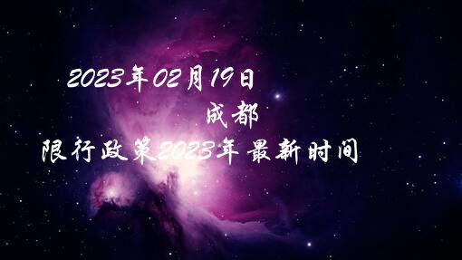 2023年02月19日（成都限行政策2023年最新时间）