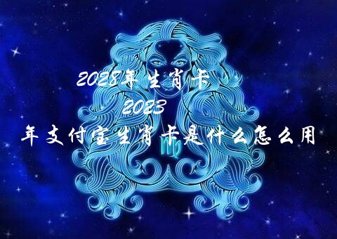 2028年生肖卡（2022年支付宝生肖卡是什么怎么用）