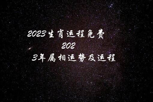 2023生肖运程免费（2023年属相运势及运程）