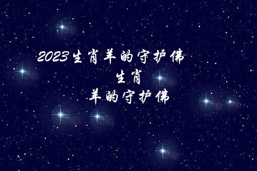 2023生肖羊的守护佛（生肖羊的守护佛）