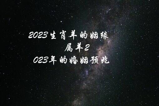 2023生肖羊的姻缘（属羊2023年的婚姻预兆）