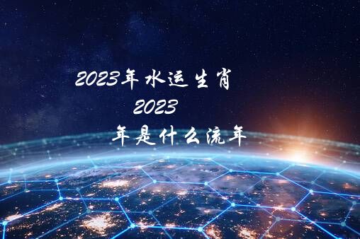 2023年水运生肖（2023年是什么流年）