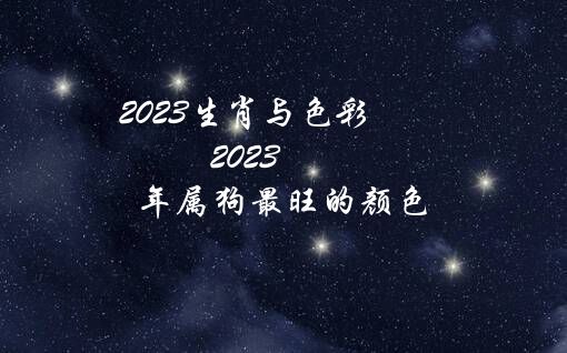 2023生肖与色彩（2023年属狗最旺的颜色）