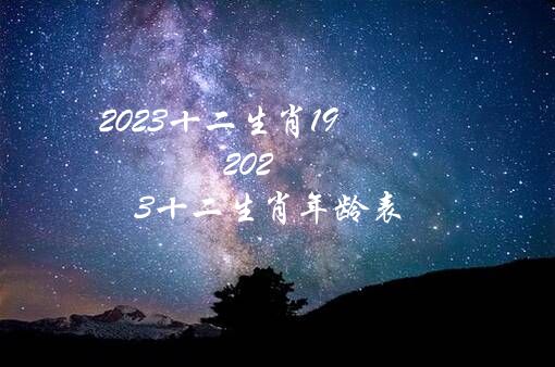 2023十二生肖19（2023十二生肖年龄表）