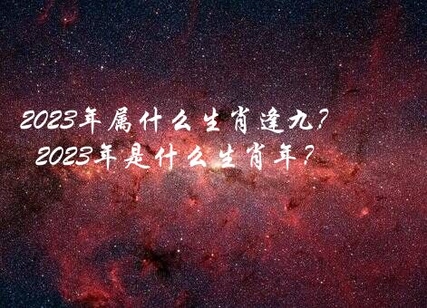 2023年属什么生肖逢九？2023年是什么生肖年？