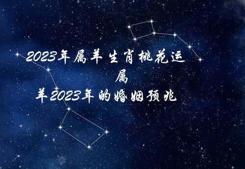 2023年属羊生肖桃花运（属羊2023年的婚姻预兆）