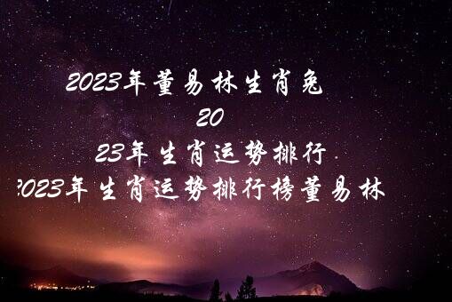 2023年董易林生肖兔（2022年生肖运势排行（2022年生肖运势排行榜董易林））