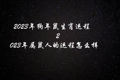 2023年狗年鼠生肖运程（2023年属鼠人的运程怎么样）