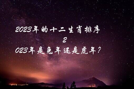 2023年的十二生肖排序（2023年是兔年还是虎年？）