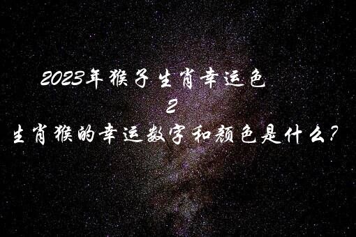 2023年猴子生肖幸运色（2022生肖猴的幸运数字和颜色是什么？）