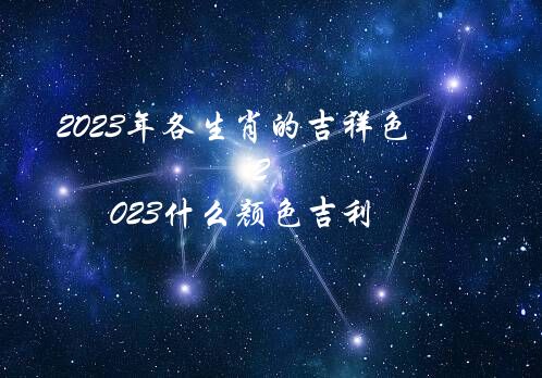 2023年各生肖的吉祥色（2023什么颜色吉利）