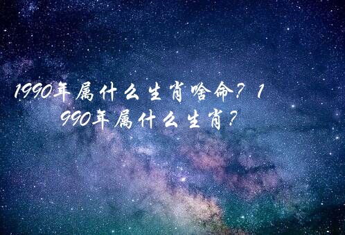 1990年属什么生肖啥命？1990年属什么生肖？