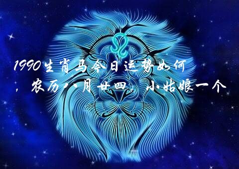 1990生肖马今日运势如何？公历1990年10月12日21时多一点点出生，农历八月廿四，小姑娘一个，姓马，求业内人详解。