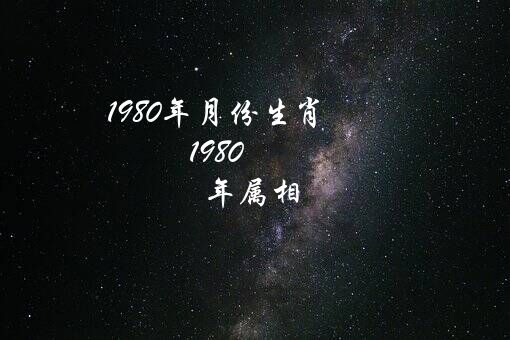 1980年月份生肖（1980年属相）