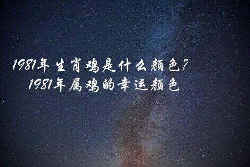 1981年生肖鸡是什么颜色？1981年属鸡的幸运颜色