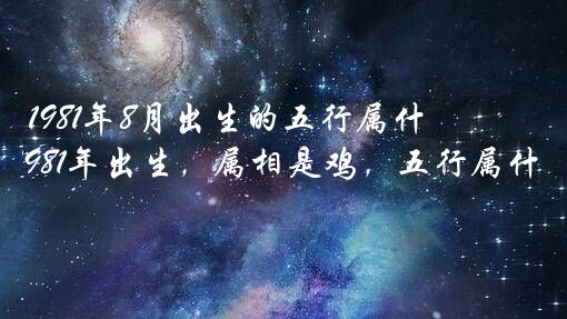 1981年8月出生的五行属什么生肖？1981年出生，属相是鸡，五行属什么？