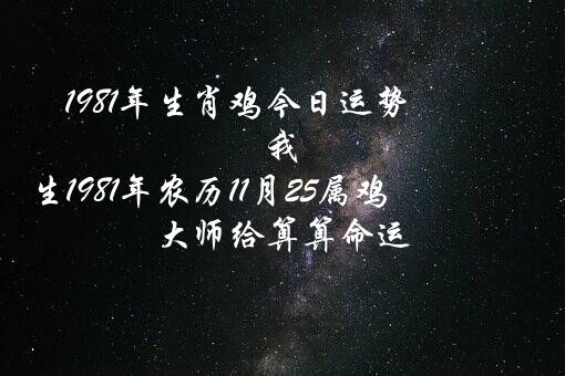 1981年生肖鸡今日运势（我出生1981年农历11月25属鸡,大师给算算命运!）